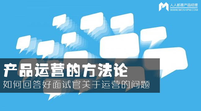 產(chǎn)品運營方法論：如何回答面試官的運營眾多問題？